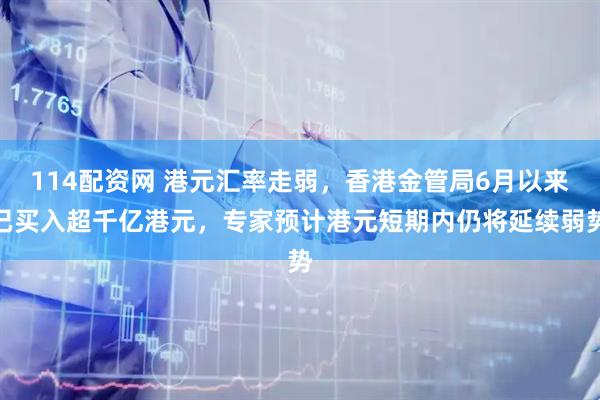 114配资网 港元汇率走弱，香港金管局6月以来已买入超千亿港元，专家预计港元短期内仍将延续弱势