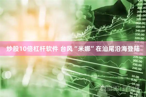 炒股10倍杠杆软件 台风“米娜”在汕尾沿海登陆