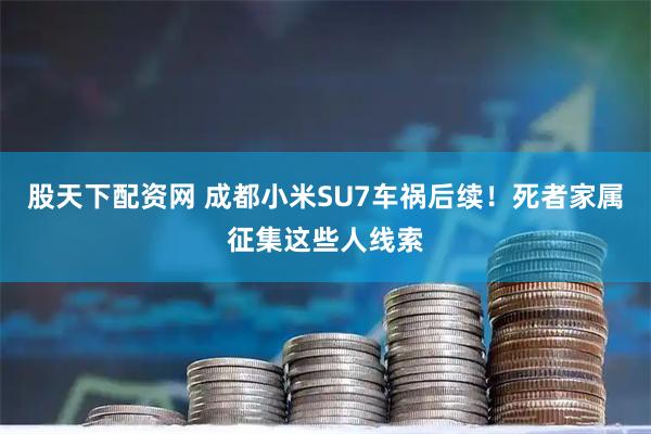 股天下配资网 成都小米SU7车祸后续！死者家属征集这些人线索